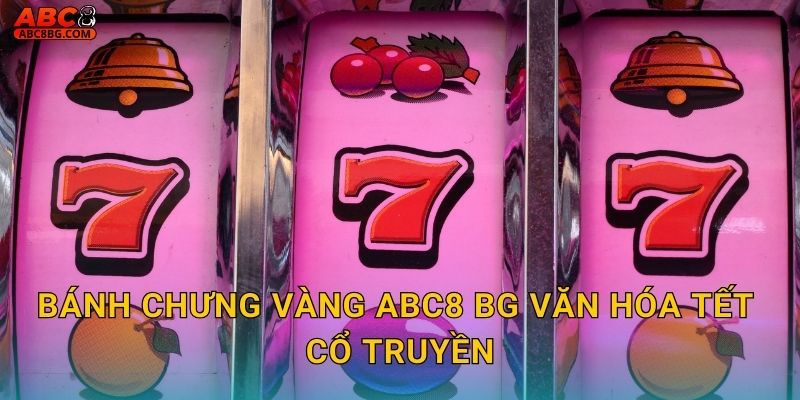 Bánh Chưng Vàng Abc8 bg văn hóa Tết cổ truyền
