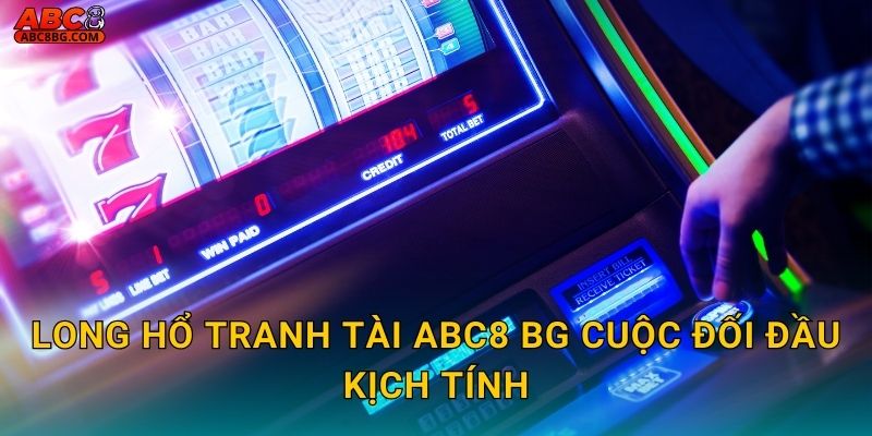 Long Hổ Tranh Tài Abc8 bg cuộc đối đầu kịch tính