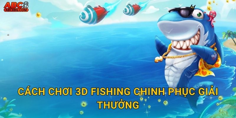 Cách chơi 3D Fishing chinh phục giải thưởng
