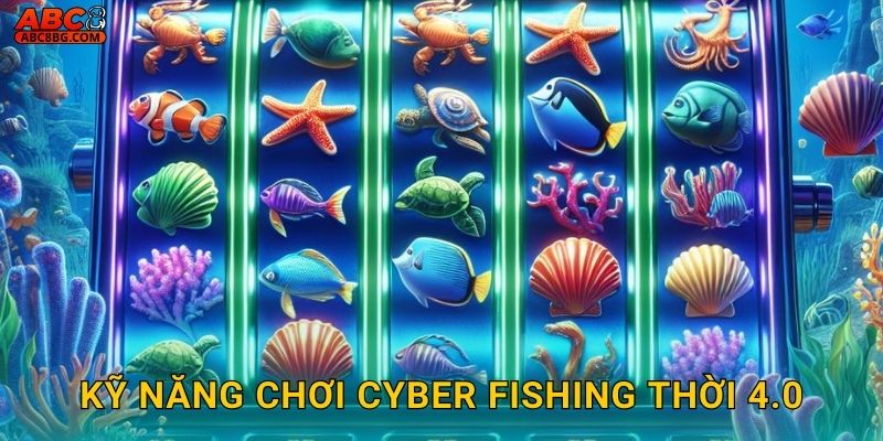 Kỹ năng chơi Cyber Fishing thời 4.0